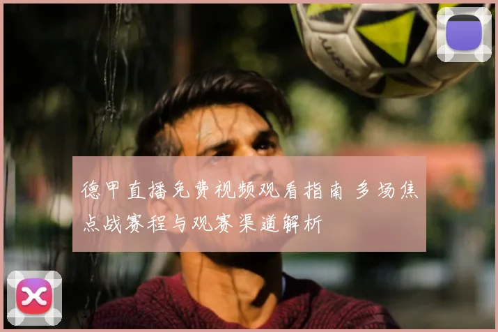 德甲直播免费视频观看指南 多场焦点战赛程与观赛渠道解析