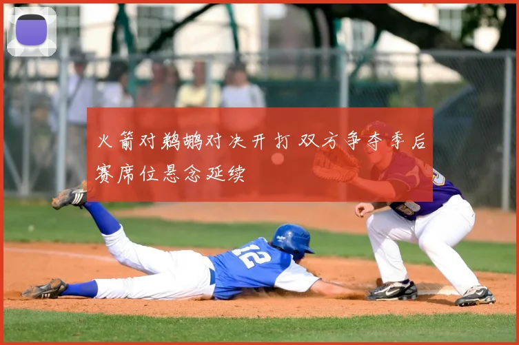 火箭对鹈鹕对决开打 双方争夺季后赛席位悬念延续