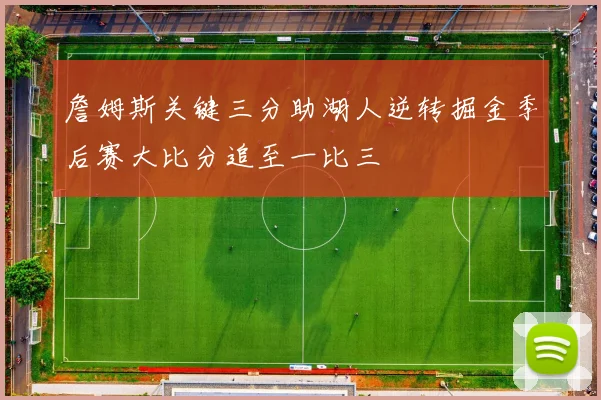 詹姆斯关键三分助湖人逆转掘金季后赛大比分追至一比三