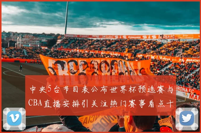 中央5台节目表公布世界杯预选赛与CBA直播安排引关注热门赛事看点十足