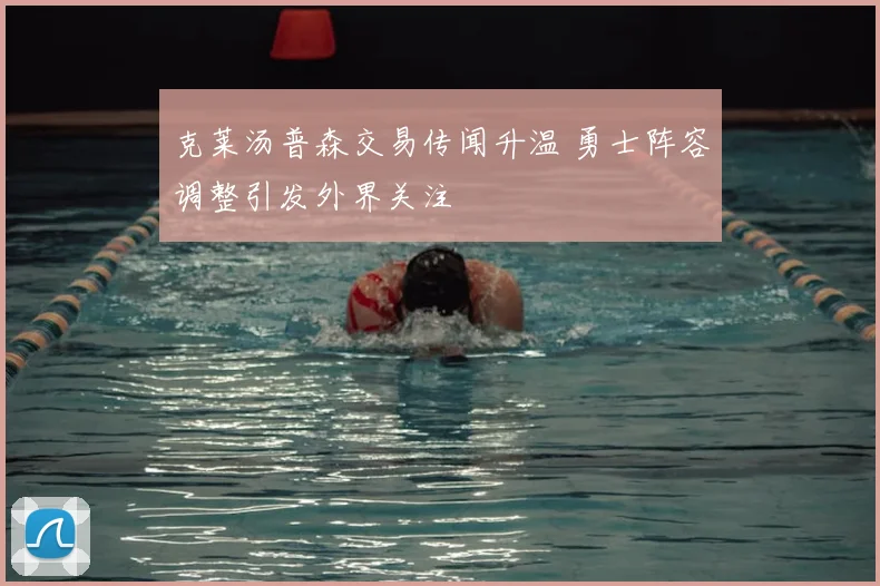 克莱汤普森交易传闻升温 勇士阵容调整引发外界关注
