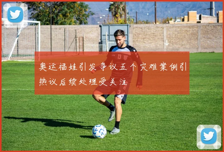 奥运福娃引发争议五个灾难案例引热议后续处理受关注