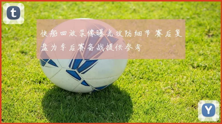 快船回放录像曝光攻防细节 赛后复盘为季后赛备战提供参考