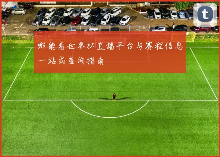 哪能看世界杯直播平台与赛程信息一站式查询指南