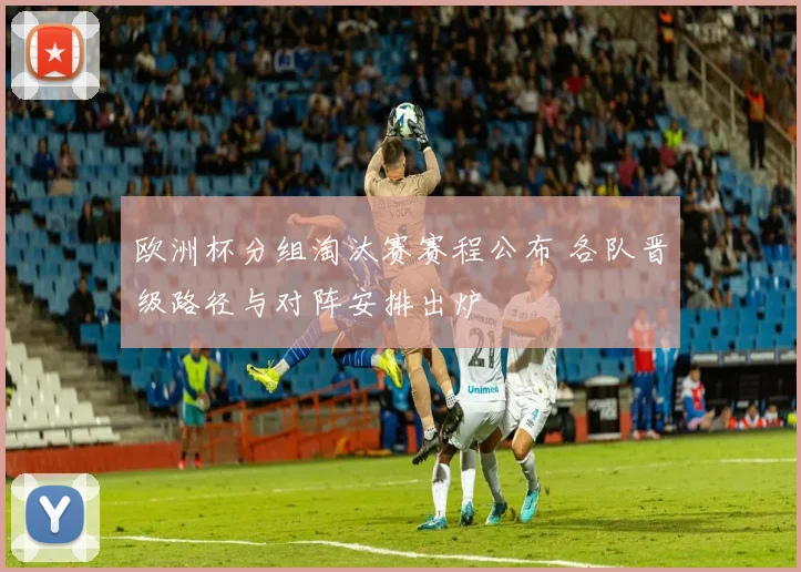 欧洲杯分组淘汰赛赛程公布 各队晋级路径与对阵安排出炉