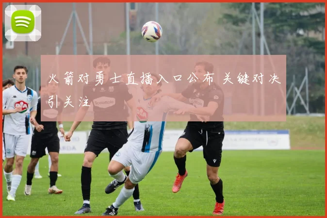 火箭对勇士直播入口公布 关键对决引关注