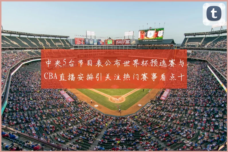 中央5台节目表公布世界杯预选赛与CBA直播安排引关注热门赛事看点十足